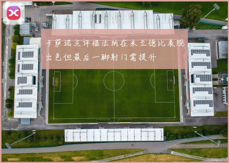 卡萨诺点评福法纳在米兰德比表现出色但最后一脚射门需提升
