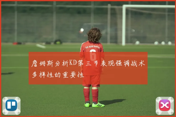 詹姆斯分析KD第三节表现强调战术多样性的重要性