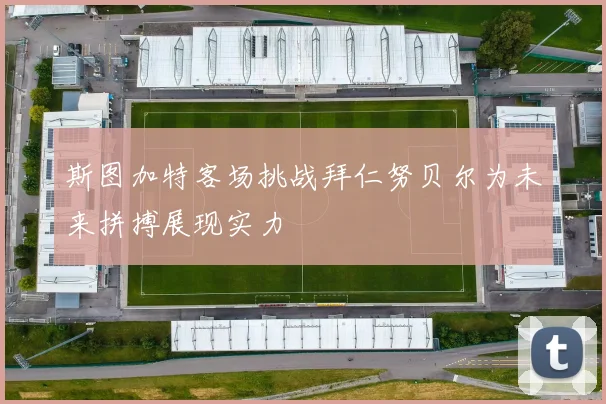 斯图加特客场挑战拜仁努贝尔为未来拼搏展现实力