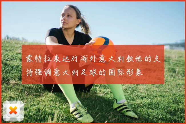 蒙特拉表达对海外意大利教练的支持强调意大利足球的国际形象