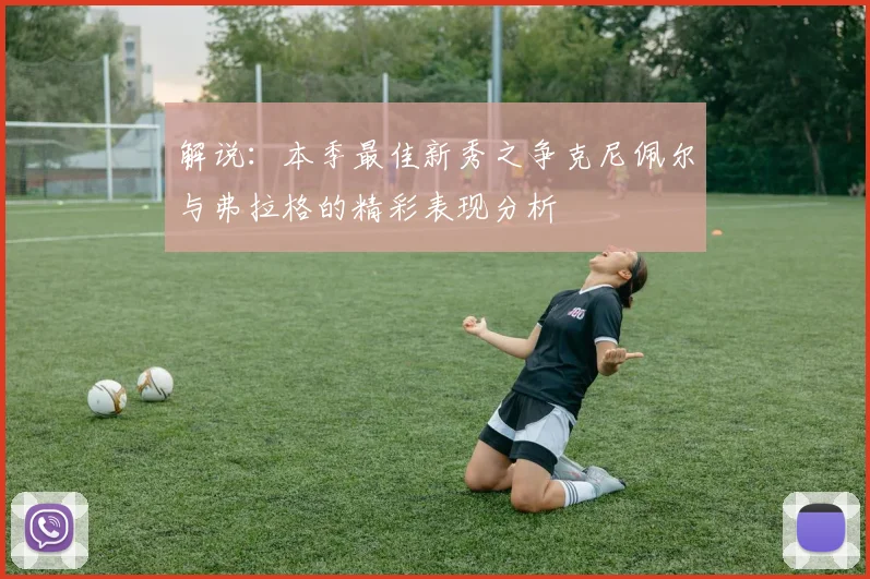 解说：本季最佳新秀之争克尼佩尔与弗拉格的精彩表现分析