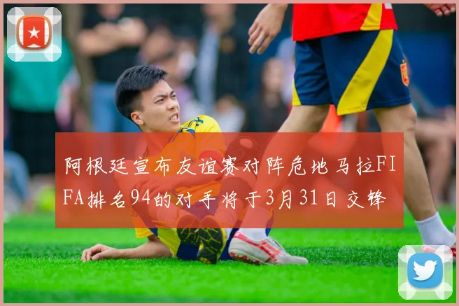 阿根廷宣布友谊赛对阵危地马拉FIFA排名94的对手将于3月31日交锋