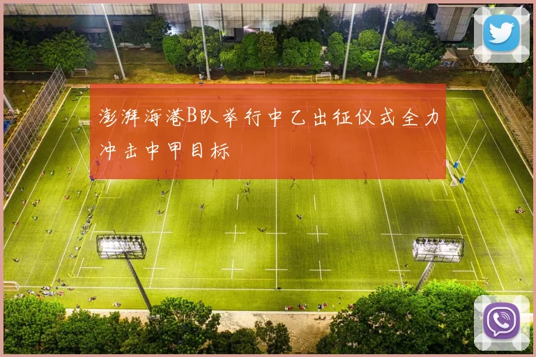 澎湃海港B队举行中乙出征仪式全力冲击中甲目标