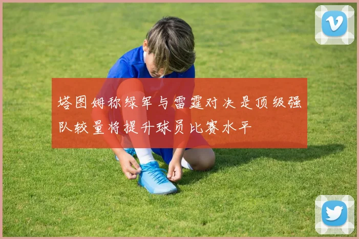 塔图姆称绿军与雷霆对决是顶级强队较量将提升球员比赛水平